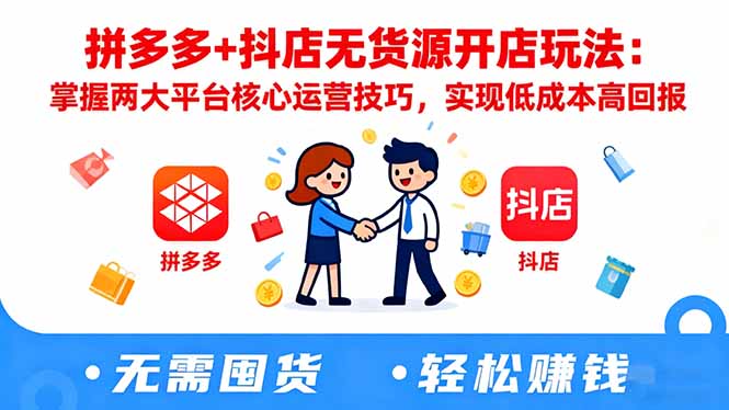 拼多多+抖店无货源开店玩法:掌握两大平台核心运营技巧,实现低成本高回报-云科数创