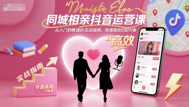 同城相亲抖音运营课,从入门到精通的实战指南,快速高效匹配对象-云科数创