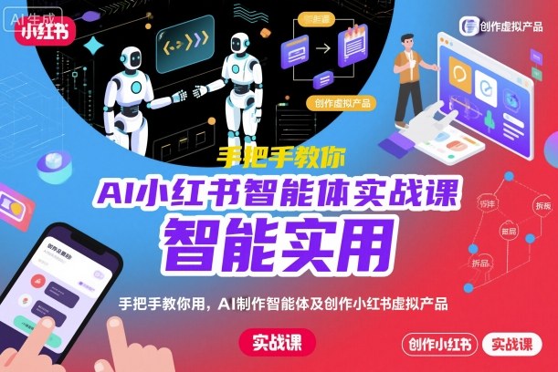 AI小红书智能体实战课,手把手教你用AI制作智能体及创作小红书虚拟产品,提效+内容商业化-云科数创