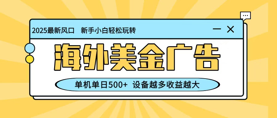 最新蓝海项目,海外美金广告,单机单日500+,可矩阵放大,设备越多收益越大-云科数创