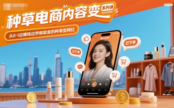种草电商内容变现系列课，从0-1边賺钱边学做吸金的种草型网红-云科数创