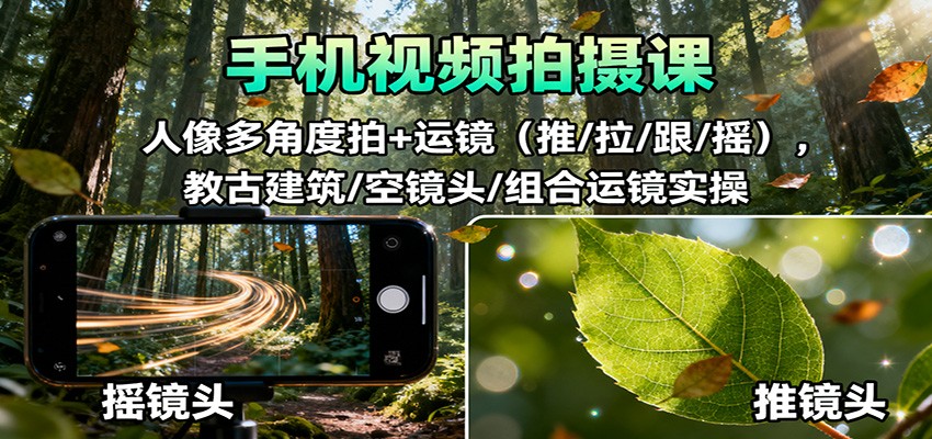 手机视频拍摄课：人像多角度拍+运镜(推/拉/跟/摇)，古建筑/空镜头/组合运镜实操-云科数创