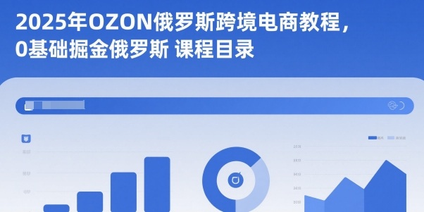 2025年OZON俄罗斯跨境电商教程，0基础掘金俄罗斯-云科数创