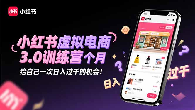 小红书虚拟电商3.0训练营:2025最后1个月,给自己一次日入过千的机会!-云科数创