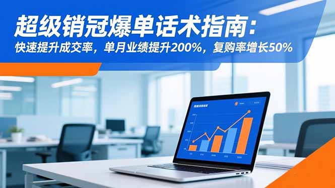 超级销冠爆单话术指南:快速提升成交率,单月业绩提升200%,复购率增长50%-云科数创