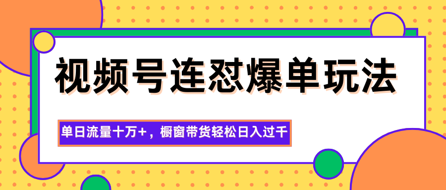 视频号连怼爆单玩法,单日流量十万+,橱窗带货轻松日入过千-云科数创