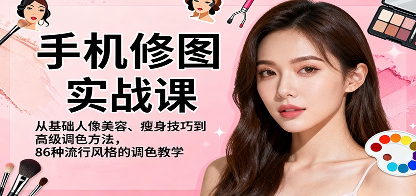 手机修图实战课,从基础人像美容、瘦身技巧到高级调色方法,86种流行风格的调色教学-云科数创