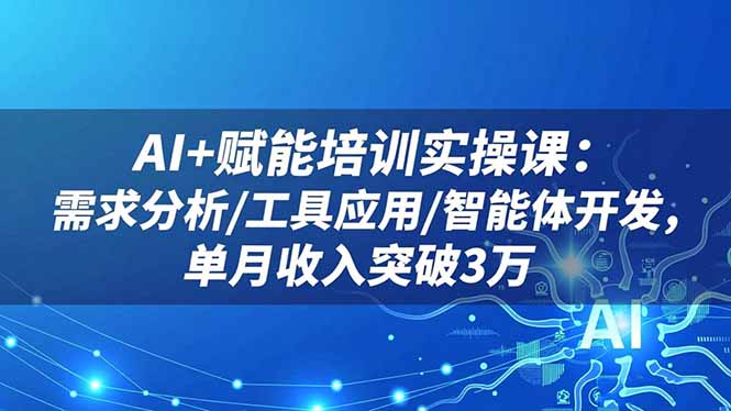 AI+赋能培训实操课:需求分析/工具应用/智能体开发,单月收入突破3万-云科数创