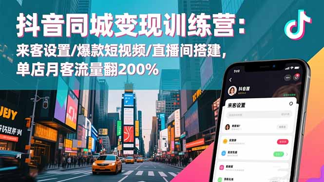 抖音同城变现训练营：来客设置/爆款短视频/直播间搭建,单店月客流量翻200%-云科数创