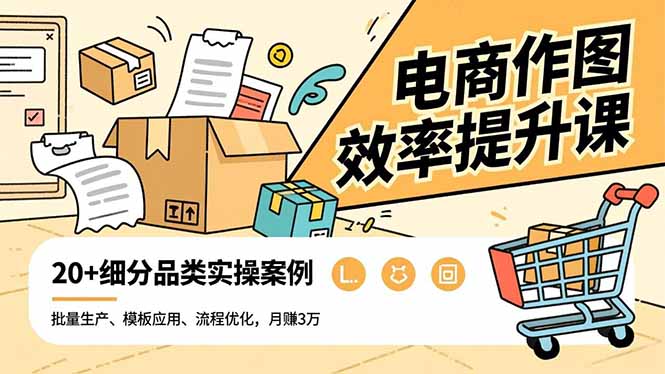 电商作图效率提升课，批量生产、模板应用、流程优化，20+细分品类实操案例，月赚3万-云科数创