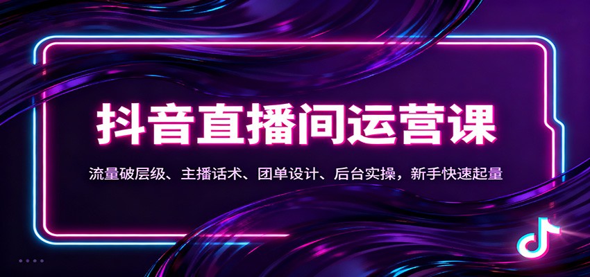 抖音同城直播间运营课：流量破层级、主播话术、团单设计、后台实操，新手快速起量-云科数创