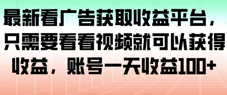 最新看广告获取收益平台，只需要看看视频就可以获得收益，账号一天收益100+-云科数创