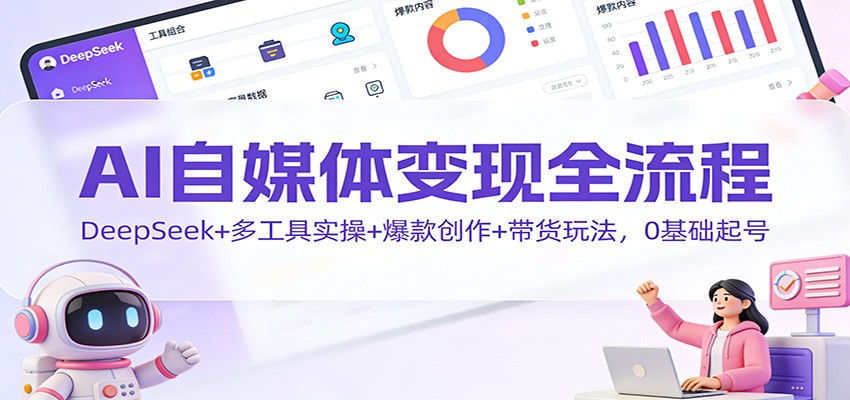 AI自媒体变现全流程：DeepSeek+多工具实操+爆款创作+带货玩法，0基础起号-云科数创