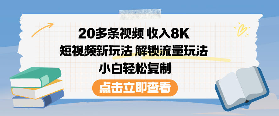 20多条视频收入8K，短视频新玩法，解锁流量玩法，小白轻松复制-云科数创