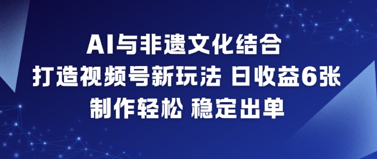 AI与非遗文化结合，打造视频号新玩法，日收益6张，制作轻松，稳定出单-云科数创