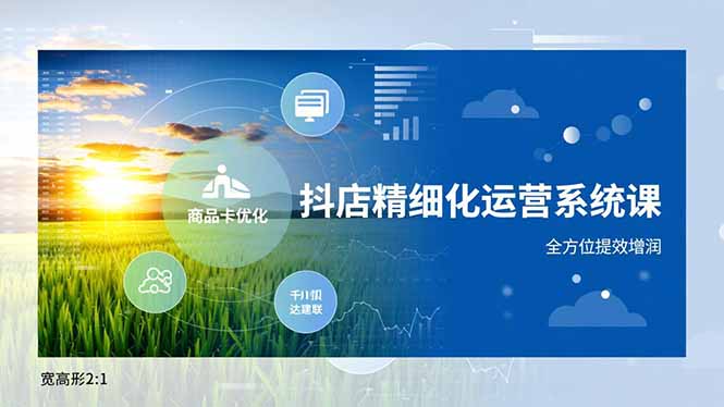 抖店精细化运营系统课，商品卡优化、达人建联、千川投放，全方位提效增润-云科数创