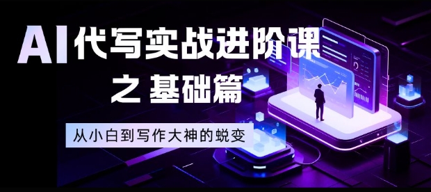 AI代写实战进阶课之基础篇,从小白到写作大神的蜕变【揭秘】-云科数创