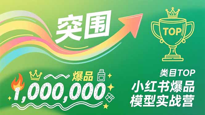 小红书爆品模型实战营,从新品突围到成为类目TOP,可复制路径,打造多个营收百万级爆品-云科数创