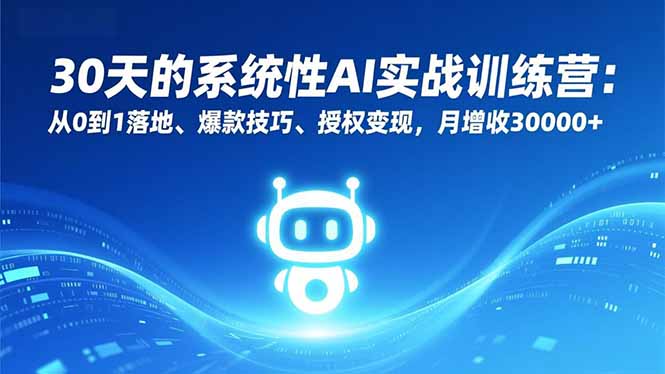 30天的系统性AI实战训练营:从0到1落地、爆款技巧、授权变现,月增收30000+-云科数创