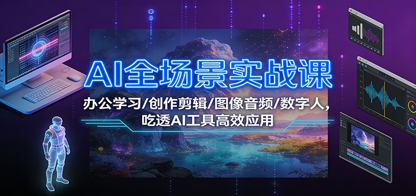 AI全场景实战课：办公学习/创作剪辑/图像音频/数字人，吃透AI工具高效应用-云科数创