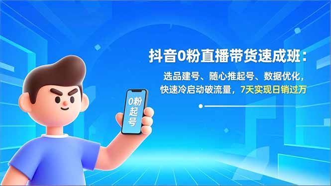 抖音0粉直播带货速成班：选品建号、随心推起号、数据优化，快速冷启动破流量，7天实现日销过万-云科数创