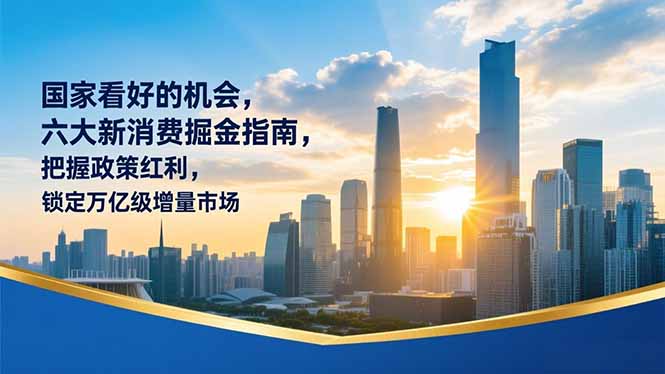 某付费文章：国家看好的机会，六大新消费掘金指南，把握政策红利，锁定万亿级增量市场-云科数创