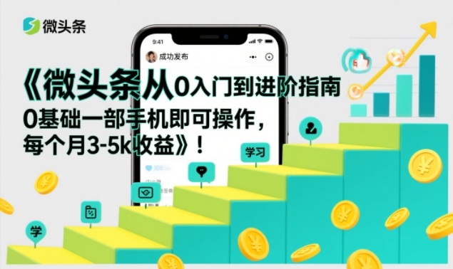 微头条从0入门到进阶指南，0基础一部手机即可操作，每个月3-5k收益-云科数创