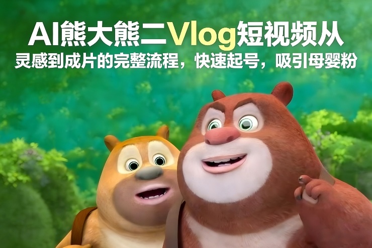 AI熊大熊二Vlog短视频从灵感到成片的完整流程，快速起号，吸引母婴粉-云科数创