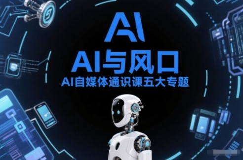 AI自媒体通识课五大专题，AI基础操作篇+AI生活娱乐篇+AI职场提效篇+AI自媒体实操篇+账号创作工具篇-云科数创