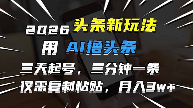 2026最新头条玩法，用AI撸头条，3天必起号，3分钟1条，只需要复制粘贴，简单月入3W+-云科数创