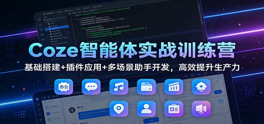 Coze智能体实战训练营：基础搭建+插件应用+多场景助手开发，高效提升生产力-云科数创