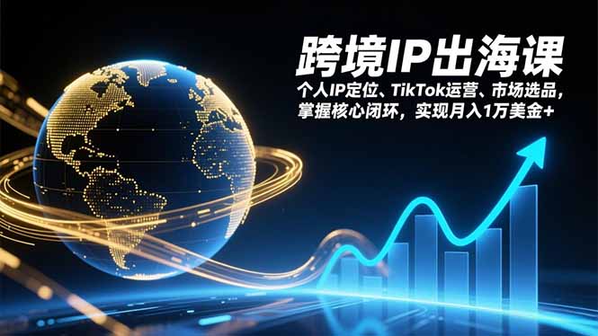 跨境IP出海课，个人IP定位、TikTok运营、市场选品，掌握核心闭环，实现月入1万美金+-云科数创