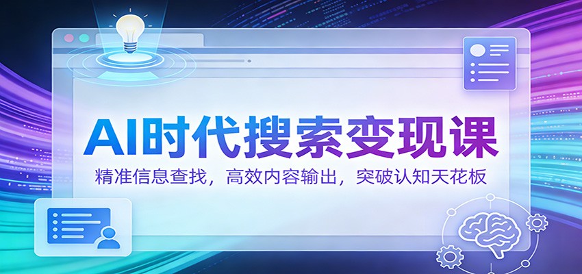 AI时代搜索变现课：精准信息查找，高效内容输出，突破认知天花板-云科数创
