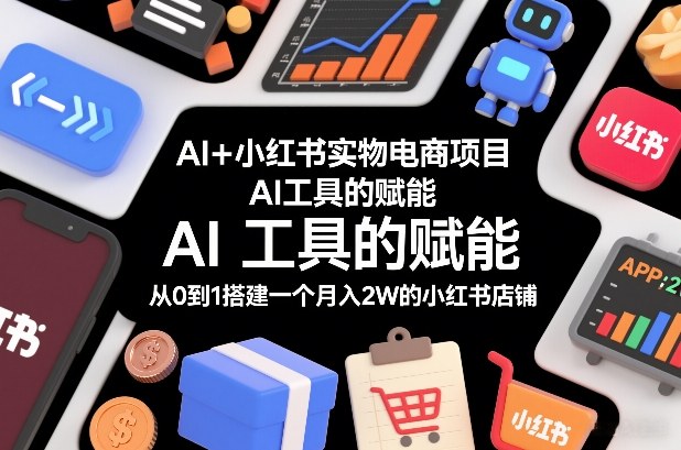 AI+小红书实物电商项目，AI工具的赋能，从0到1搭建一个月入2W的小红书店铺-云科数创