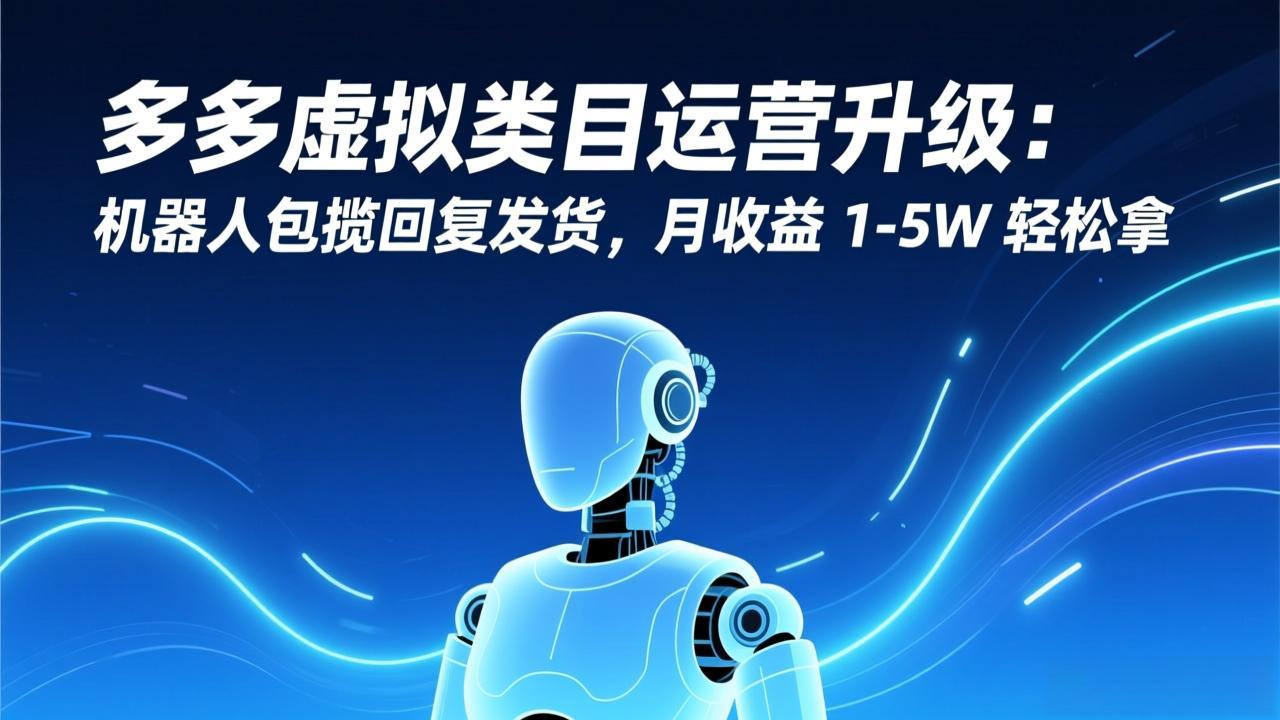 多多虚拟类目运营升级：机器人包揽回复发货，月收益 1-5W 轻松拿-云科数创