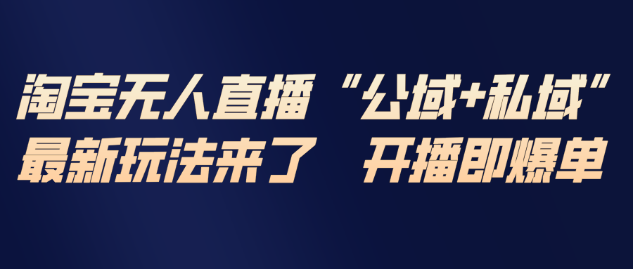 淘宝无人直播最新玩法，包含私域和公域两种玩法-云科数创