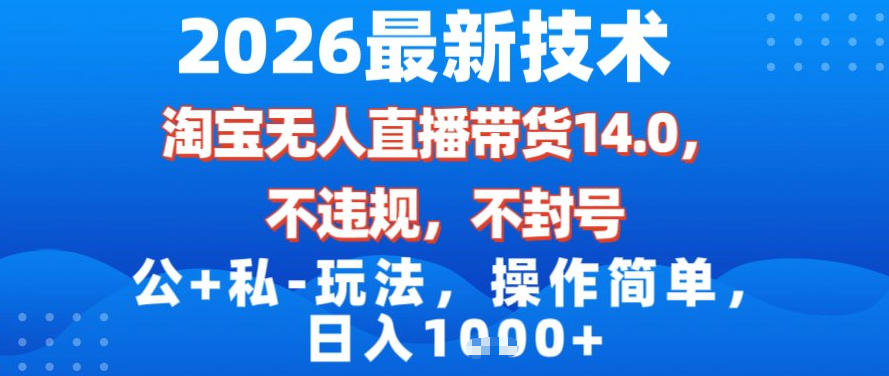 2026最新技术，淘宝无人直播带货14.0，不封号，不违规，公+私玩法，操作简单，日入1k【揭秘】-云科数创