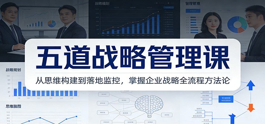 五道战略管理课：从思维构建到落地监控，掌握企业战略全流程方法论-云科数创