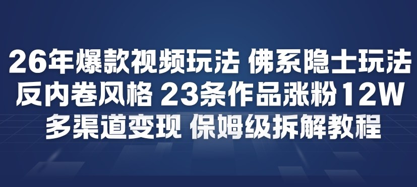26年爆款短视频玩法，佛系隐士玩法，反内卷视频风格，23条作品涨粉12W，多渠道变现-云科数创