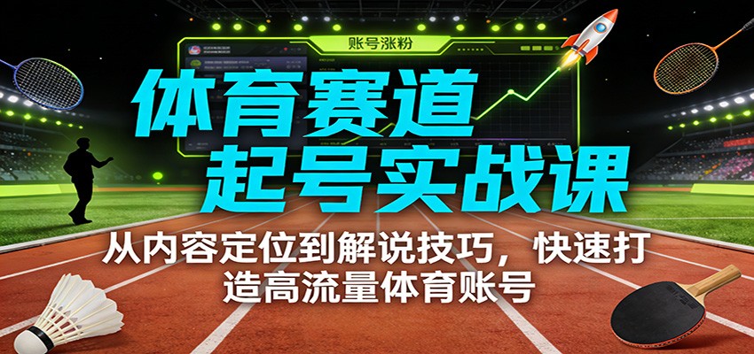 体育赛道起号实战课：从内容定位到解说技巧，快速打造高流量体育账号-云科数创