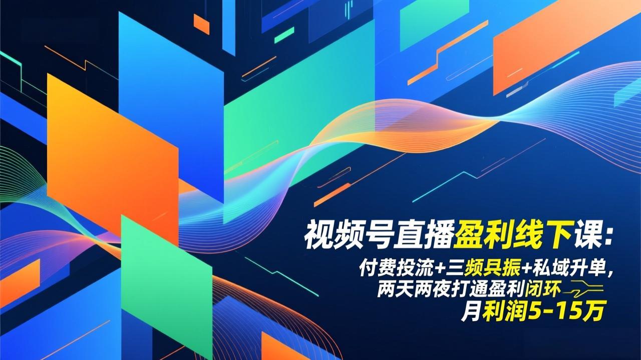 视频号直播盈利线下课：付费投流+三频共振+私域升单，两天两夜打通盈利闭环，月利润5-15万-云科数创