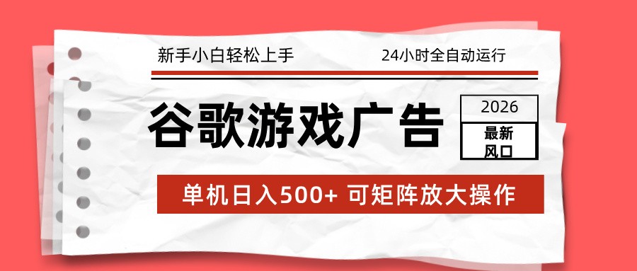 2026最新谷歌游戏广告 单机日入500+ 24小时全自动运行，新手小白轻松玩转-云科数创