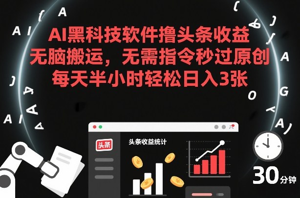 AI黑科技软件撸头条收益，无脑搬运，无需指令秒过原创，每天半小时轻松日入3张【揭秘】-云科数创