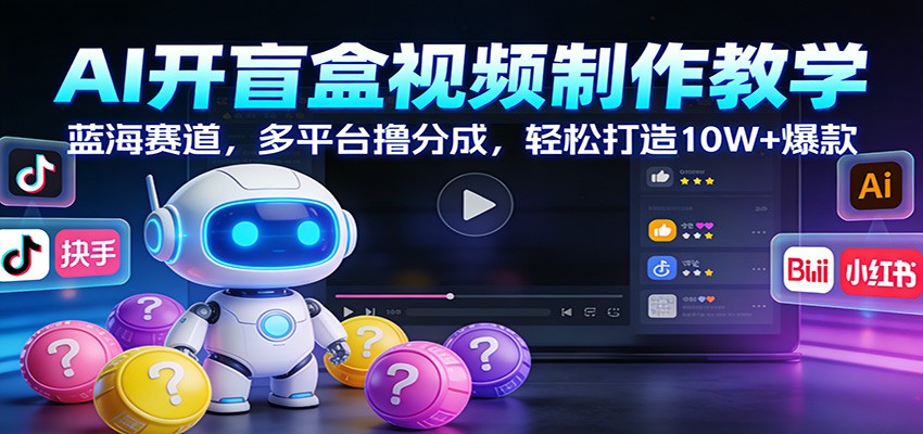 AI开盲盒视频制作教学：蓝海赛道，多平台撸分成，轻松打造10W+爆款-云科数创