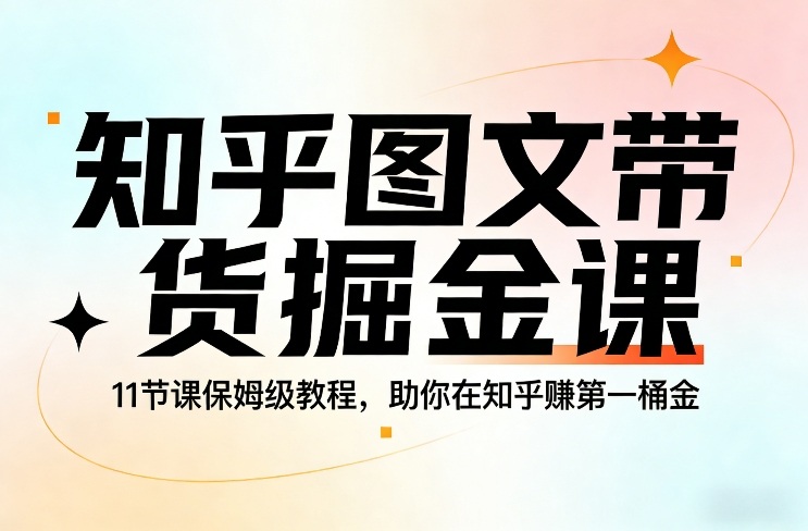 知乎图文带货掘金课，11节课保姆级教程，助你在知乎賺第一桶金-云科数创