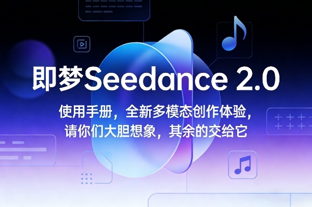即梦Seedance 2.0使用手册，全新多模态创作体验，请你们大胆想象，其余的交给它-云科数创