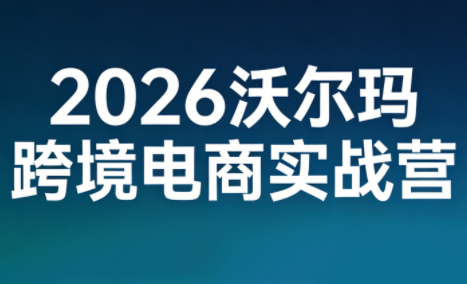 2026沃尔玛跨境电商实战营-云科数创