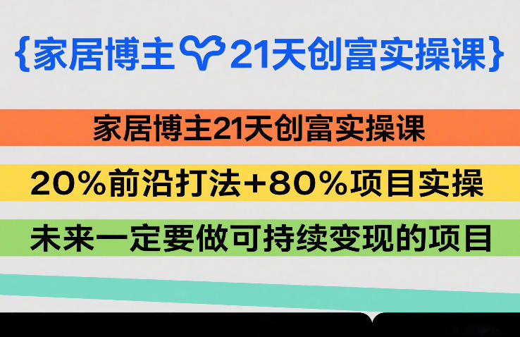家居博主21天创富实操课，20%前沿打法+80%项目实操，未来一定要做可持续变现的项目-云科数创