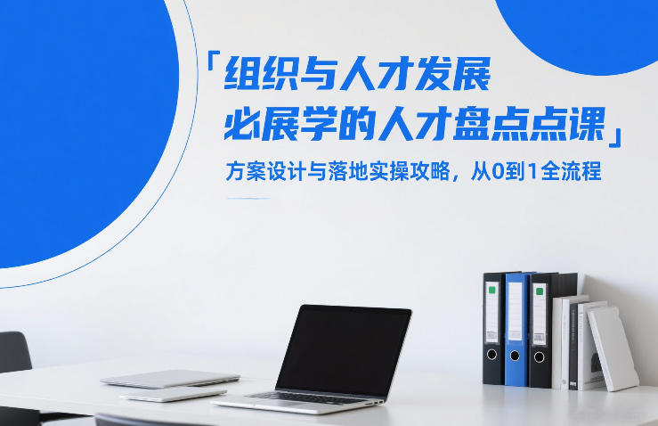 组织与人才发展必学的人才盘点课，方案设计与落地实操攻略，从0到1全流程-云科数创