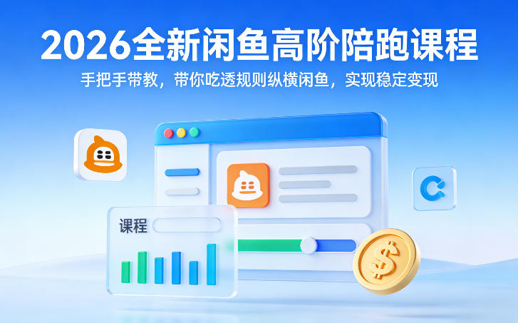 2026全新闲鱼高阶陪跑课程，手把手带教，带你吃透规则纵横闲鱼，实现稳定变现-云科数创